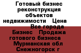 Готовый бизнес-реконструкция объектов недвижимости › Цена ­ 600 000 - Все города Бизнес » Продажа готового бизнеса   . Мурманская обл.,Снежногорск г.